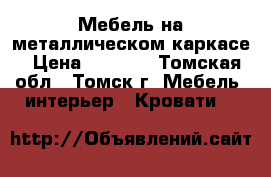 Мебель на металлическом каркасе › Цена ­ 1 000 - Томская обл., Томск г. Мебель, интерьер » Кровати   